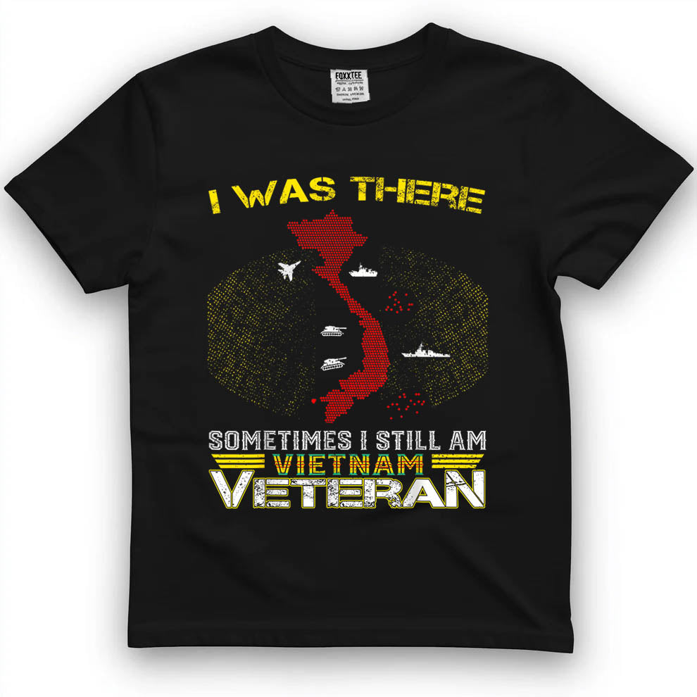 I was There Sometimes I Still AM Vietnam Veteran T-Shirt
