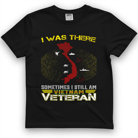 I was There Sometimes I Still AM Vietnam Veteran T-Shirt