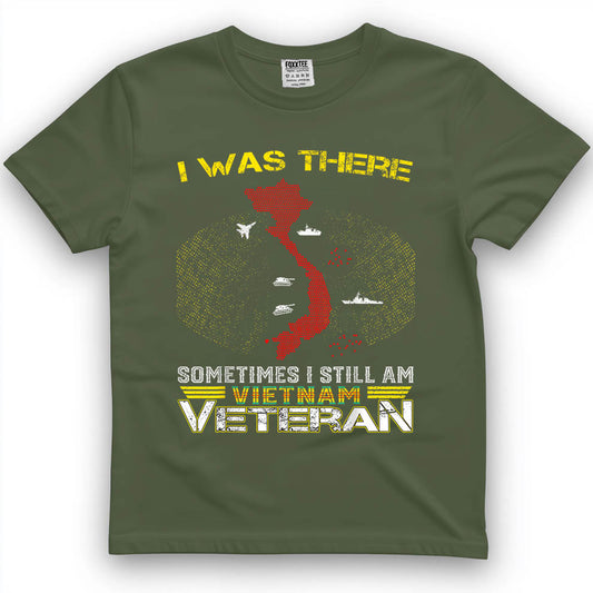 I was There Sometimes I Still AM Vietnam Veteran T-Shirt