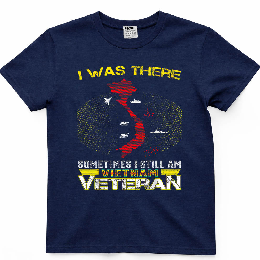 I was There Sometimes I Still AM Vietnam Veteran T-Shirt