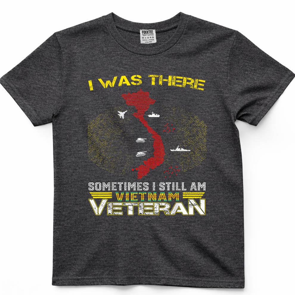 I was There Sometimes I Still AM Vietnam Veteran T-Shirt