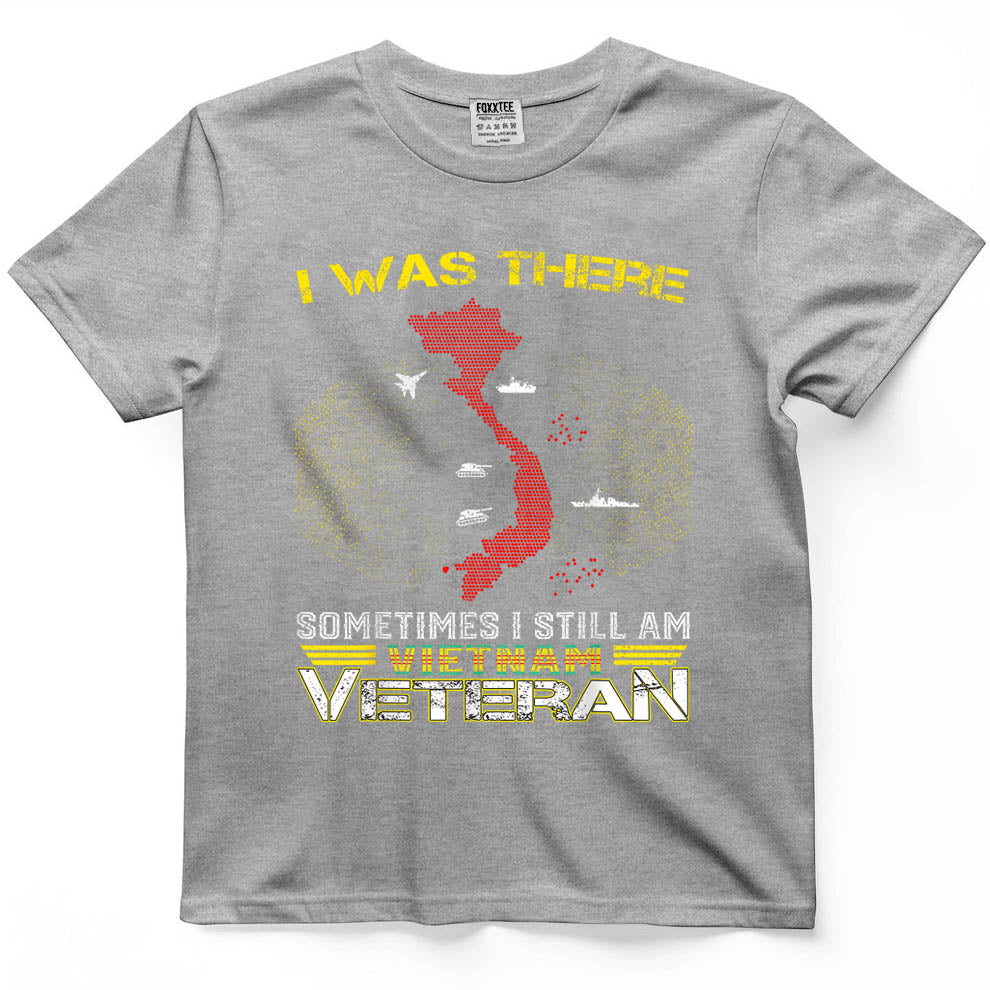 I was There Sometimes I Still AM Vietnam Veteran T-Shirt