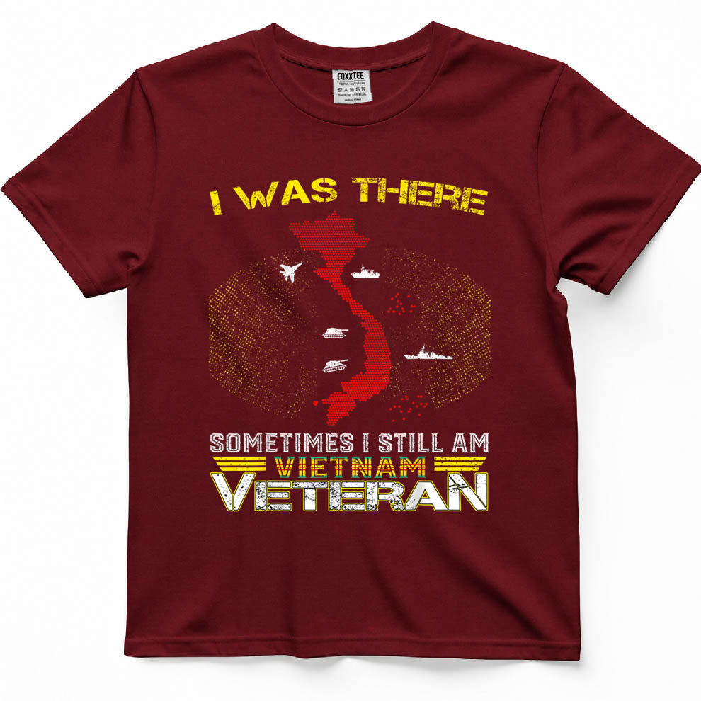 I was There Sometimes I Still AM Vietnam Veteran T-Shirt